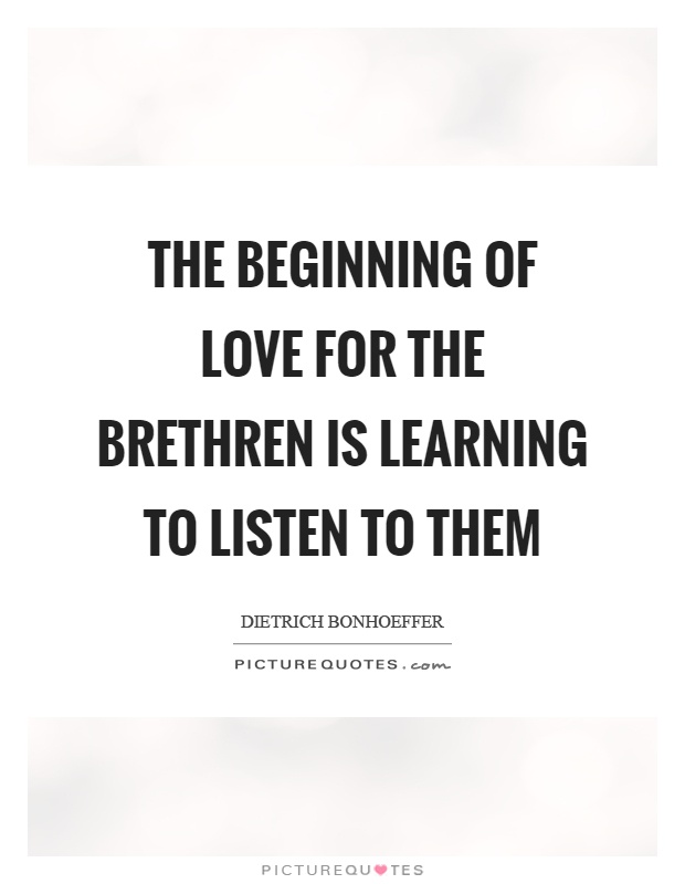 The beginning of love for the brethren is learning to listen to them Picture Quote #1
