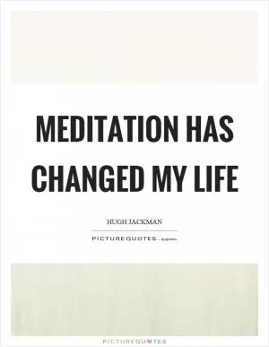 Meditation has changed my life Picture Quote #1