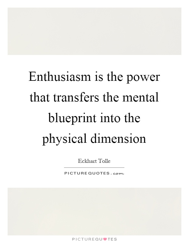 Enthusiasm is the power that transfers the mental blueprint into the physical dimension Picture Quote #1