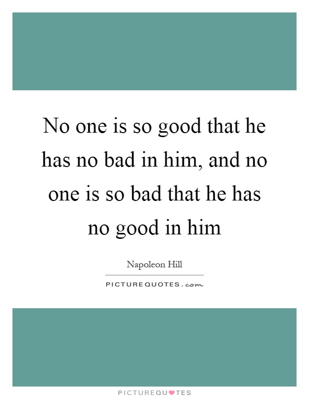 No one is so good that he has no bad in him, and no one is so bad that he has no good in him Picture Quote #1