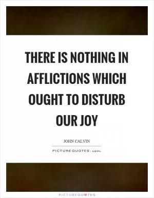 There is nothing in afflictions which ought to disturb our joy Picture Quote #1