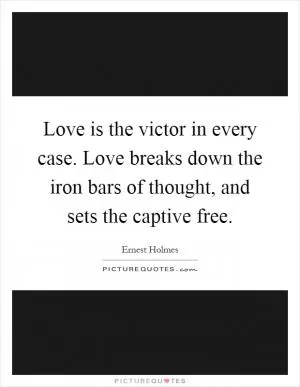 Love is the victor in every case. Love breaks down the iron bars of thought, and sets the captive free Picture Quote #1