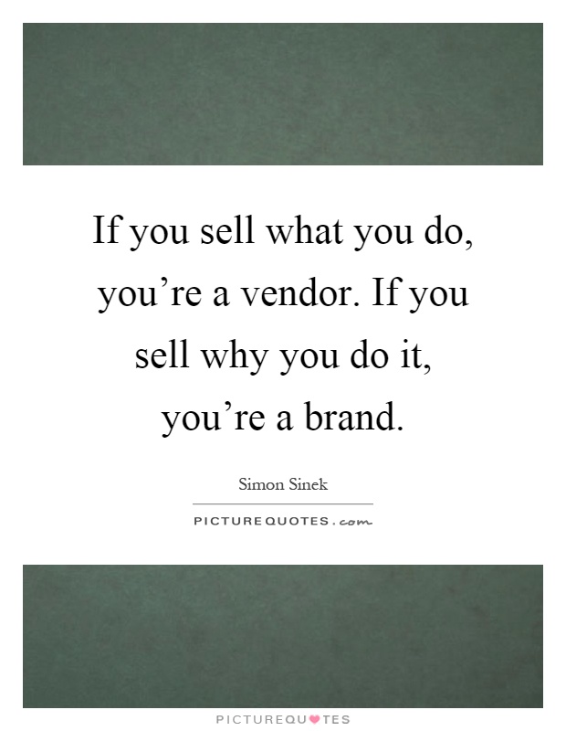 If you sell what you do, you're a vendor. If you sell why you do it, you're a brand Picture Quote #1
