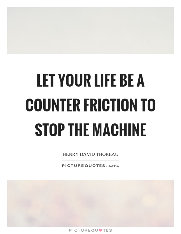 Let your life be a counter friction to stop the machine Picture Quote #1
