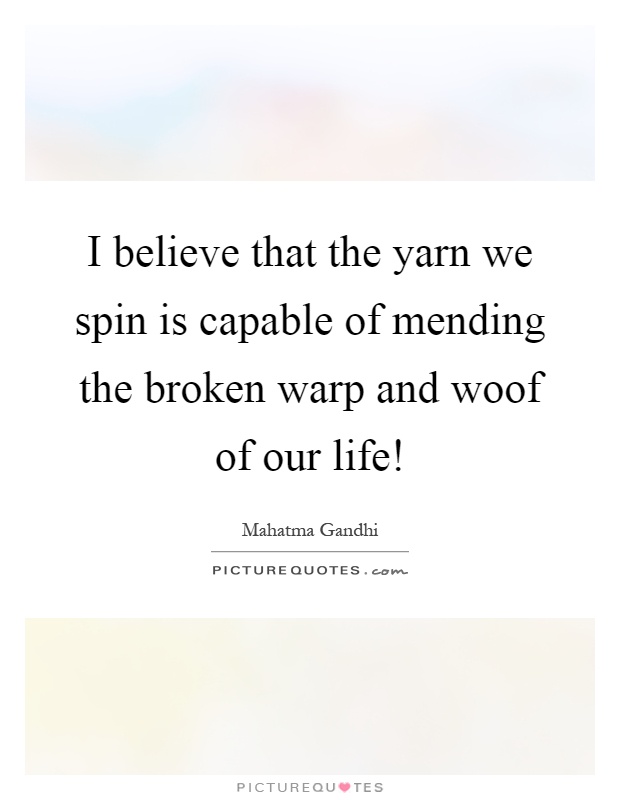 I believe that the yarn we spin is capable of mending the broken warp and woof of our life! Picture Quote #1
