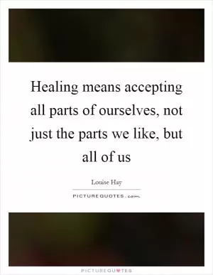 Healing means accepting all parts of ourselves, not just the parts we like, but all of us Picture Quote #1