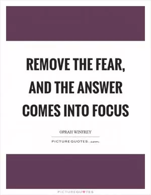 Remove the fear, and the answer comes into focus Picture Quote #1