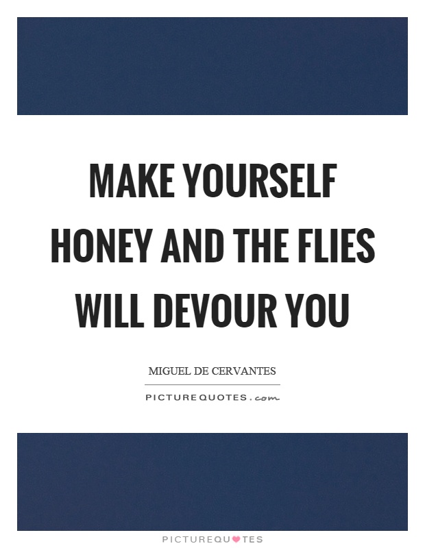 Make yourself honey and the flies will devour you Picture Quote #1