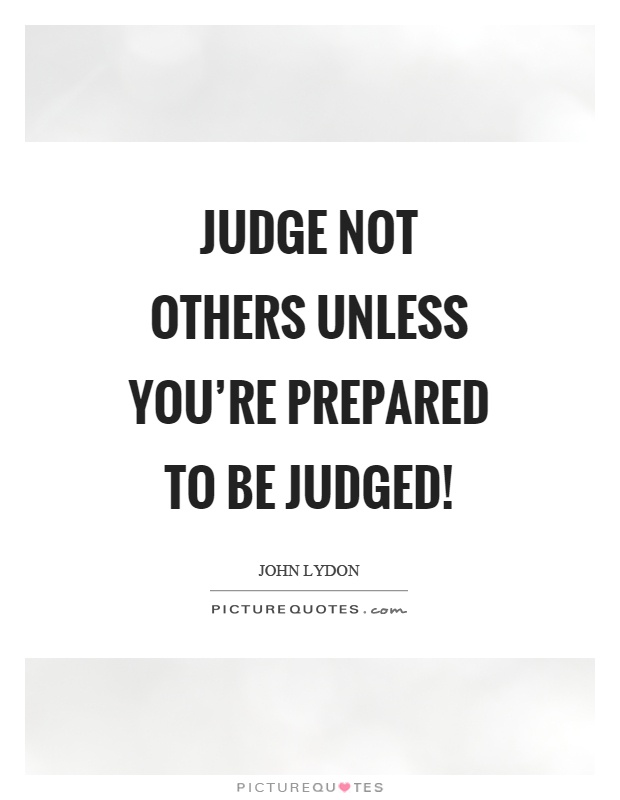 Judge not others unless you're prepared to be judged! Picture Quote #1