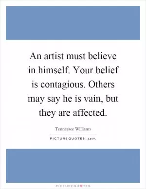 An artist must believe in himself. Your belief is contagious. Others may say he is vain, but they are affected Picture Quote #1