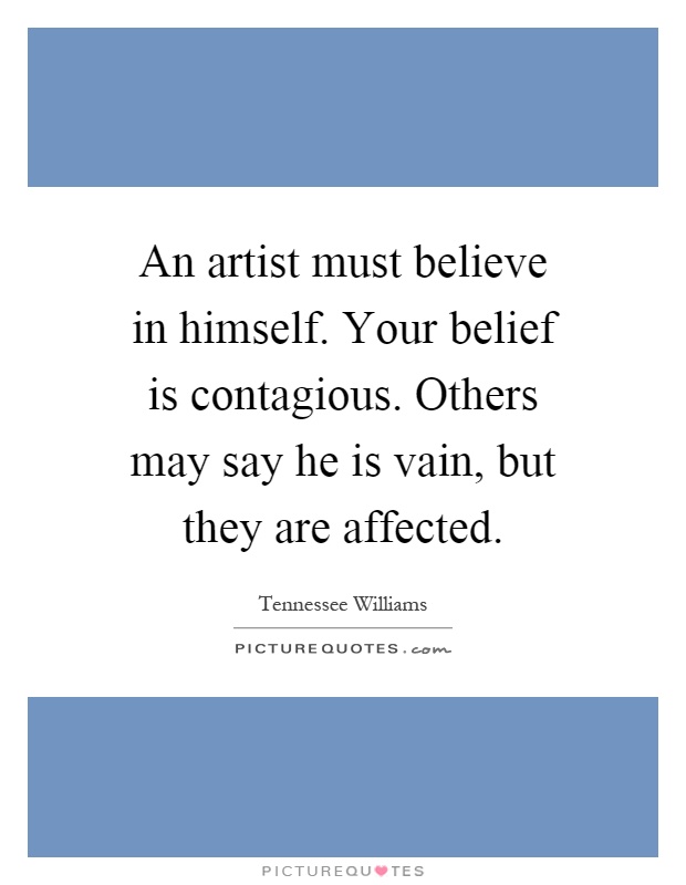 An artist must believe in himself. Your belief is contagious. Others may say he is vain, but they are affected Picture Quote #1