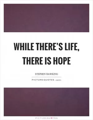 While there’s life, there is hope Picture Quote #1