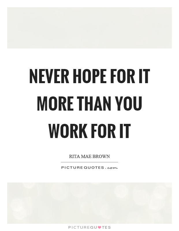 Never hope for it more than you work for it Picture Quote #1