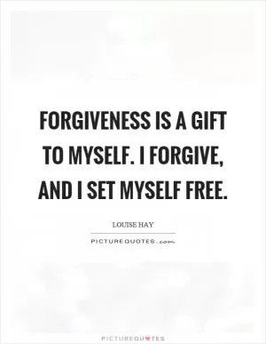 Forgiveness is a gift to myself. I forgive, and I set myself free Picture Quote #1