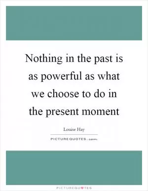 Nothing in the past is as powerful as what we choose to do in the present moment Picture Quote #1