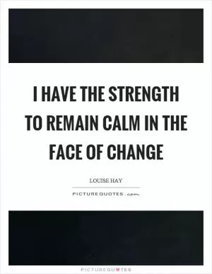 I have the strength to remain calm in the face of change Picture Quote #1