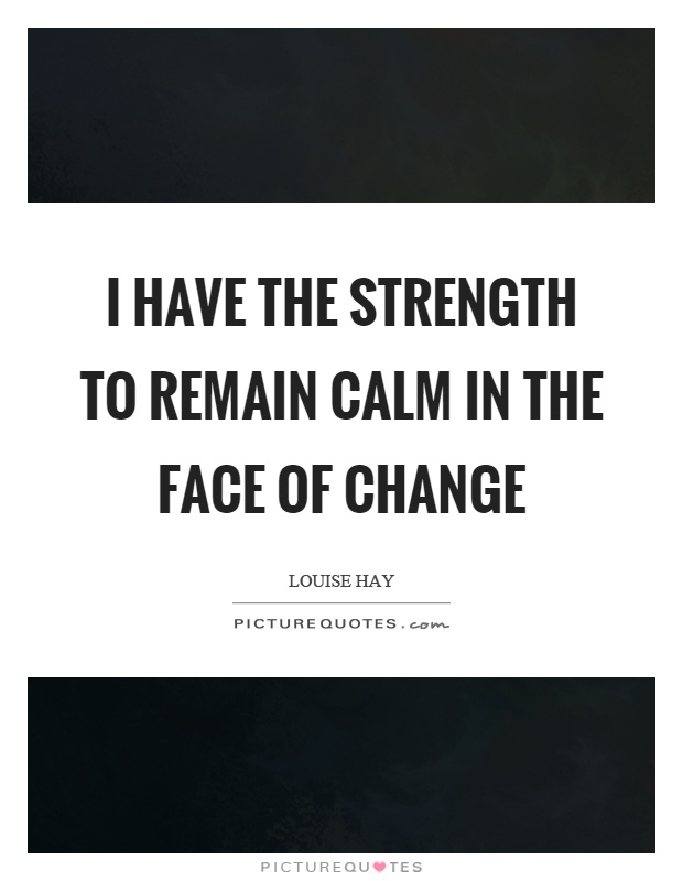 I have the strength to remain calm in the face of change Picture Quote #1
