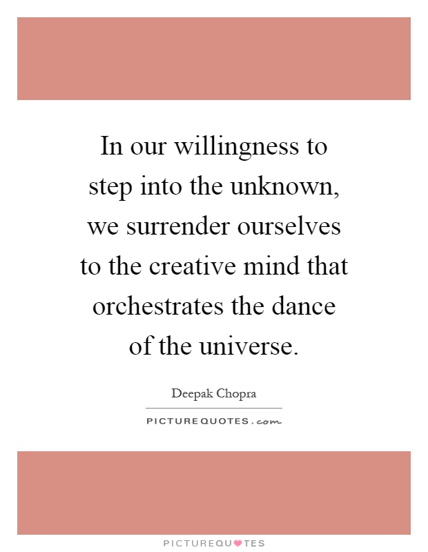 In our willingness to step into the unknown, we surrender ourselves to the creative mind that orchestrates the dance of the universe Picture Quote #1