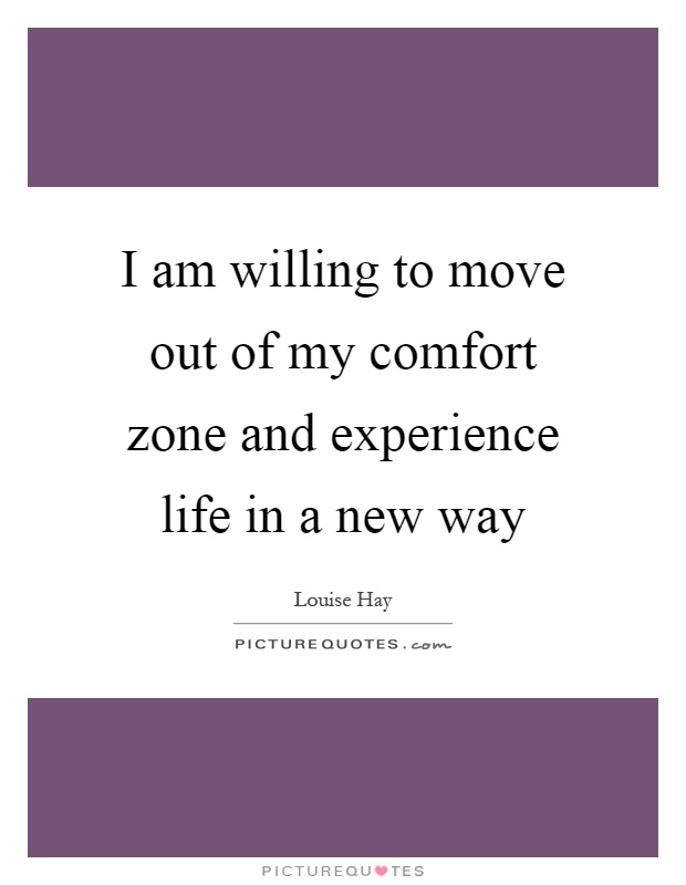 I am willing to move out of my comfort zone and experience life in a new way Picture Quote #1