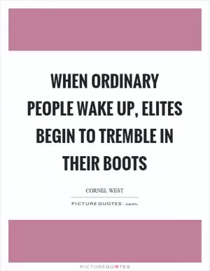 When ordinary people wake up, elites begin to tremble in their boots Picture Quote #1