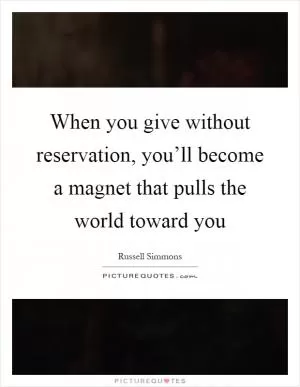 When you give without reservation, you’ll become a magnet that pulls the world toward you Picture Quote #1