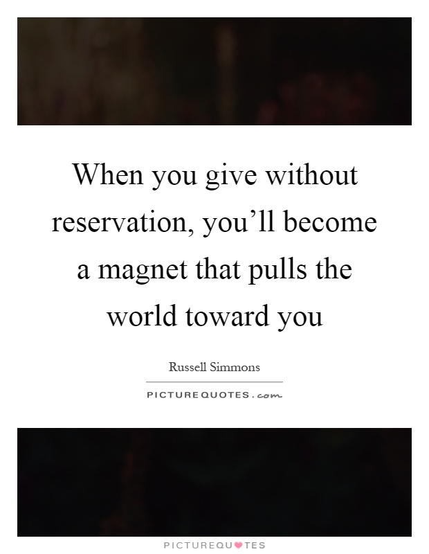 When you give without reservation, you'll become a magnet that pulls the world toward you Picture Quote #1