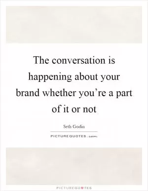 The conversation is happening about your brand whether you’re a part of it or not Picture Quote #1