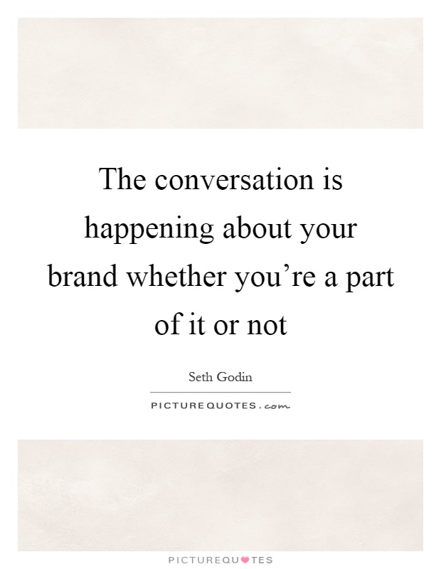 The conversation is happening about your brand whether you're a part of it or not Picture Quote #1