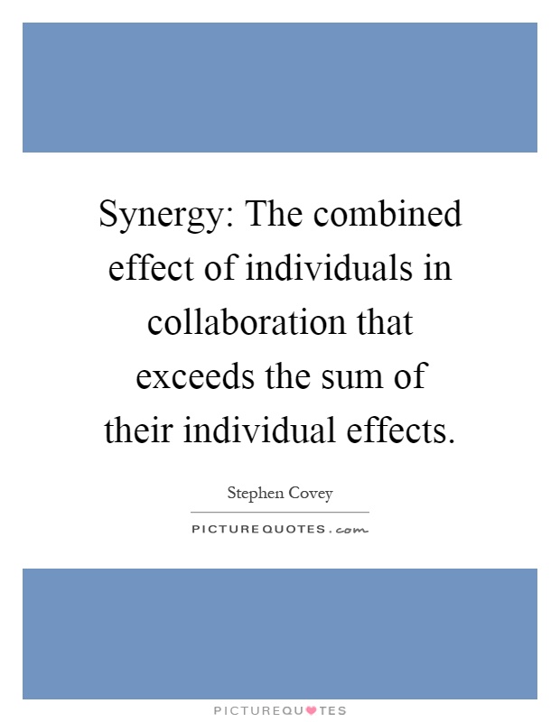 Synergy: The combined effect of individuals in collaboration that exceeds the sum of their individual effects Picture Quote #1