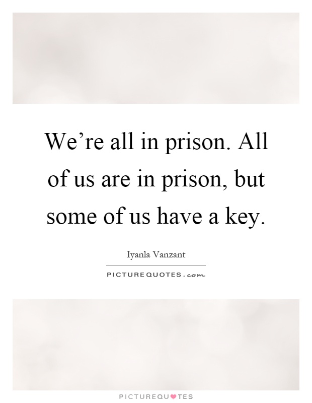 We're all in prison. All of us are in prison, but some of us have a key Picture Quote #1