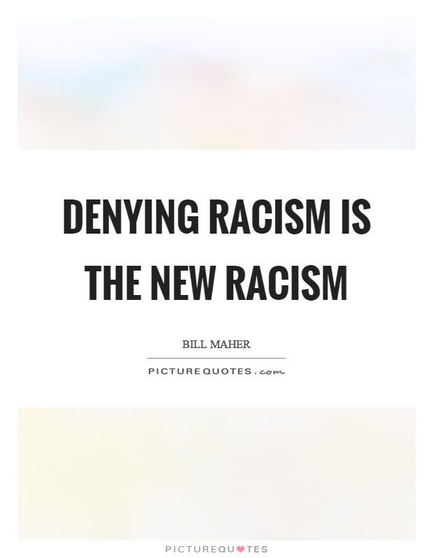 Denying racism is the new racism Picture Quote #1