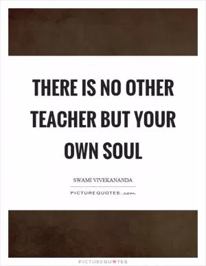 There is no other teacher but your own soul Picture Quote #1