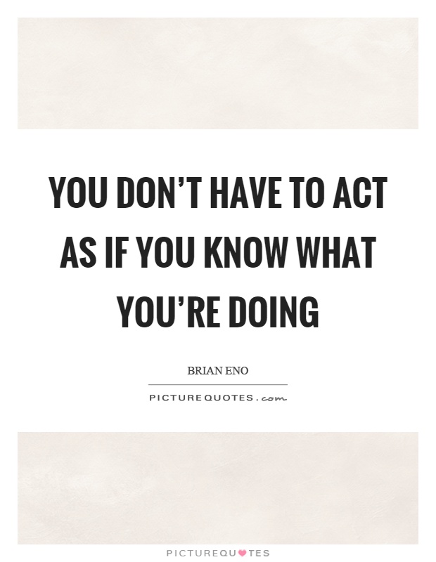 You don't have to act as if you know what you're doing Picture Quote #1