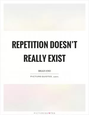 Repetition doesn’t really exist Picture Quote #1