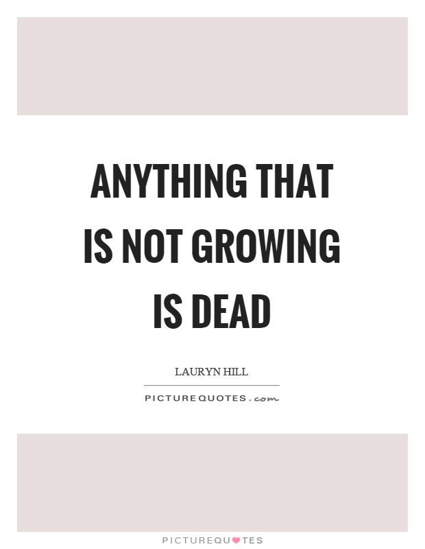 Anything that is not growing is dead Picture Quote #1