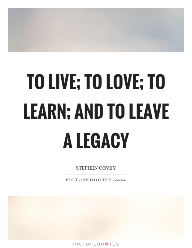 To live; to love; to learn; and to leave a legacy Picture Quote #1