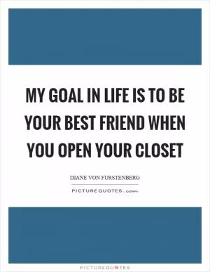 My goal in life is to be your best friend when you open your closet Picture Quote #1