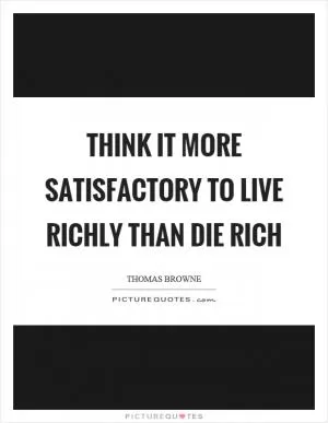 Think it more satisfactory to live richly than die rich Picture Quote #1