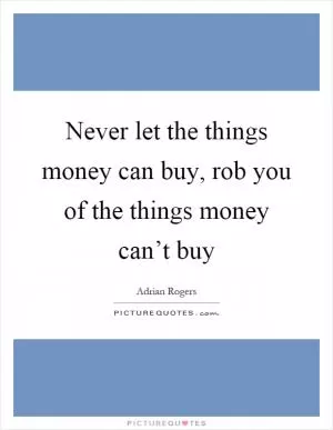 Never let the things money can buy, rob you of the things money can’t buy Picture Quote #1