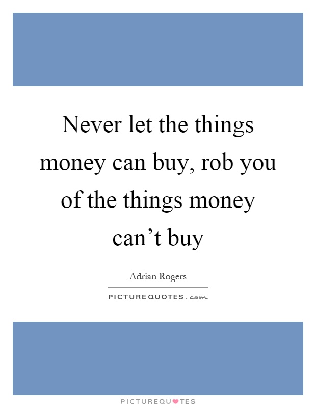 Never let the things money can buy, rob you of the things money can't buy Picture Quote #1