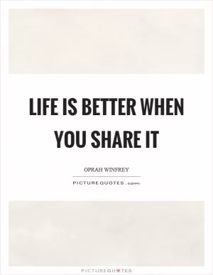 Life is better when you share it Picture Quote #1