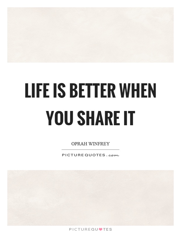 Life is better when you share it Picture Quote #1