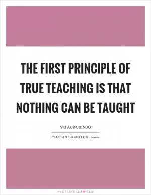 The first principle of true teaching is that nothing can be taught Picture Quote #1