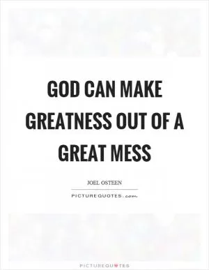 God can make greatness out of a great mess Picture Quote #1