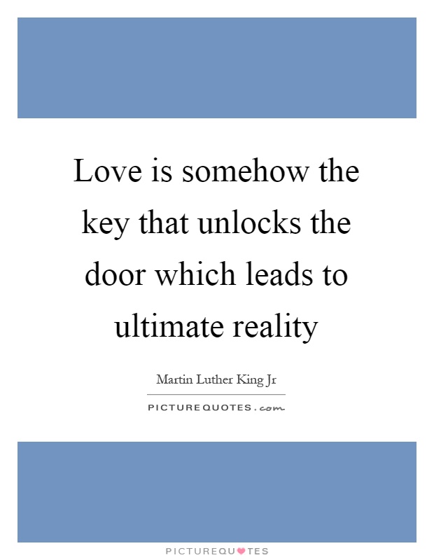 Love is somehow the key that unlocks the door which leads to ultimate reality Picture Quote #1