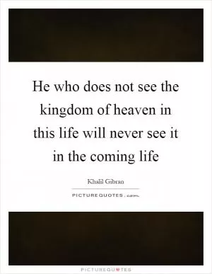 He who does not see the kingdom of heaven in this life will never see it in the coming life Picture Quote #1