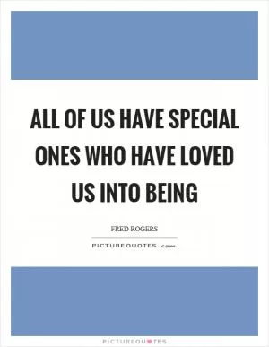 All of us have special ones who have loved us into being Picture Quote #1