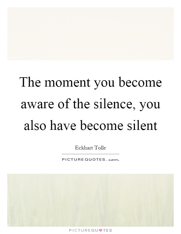 The moment you become aware of the silence, you also have become silent Picture Quote #1