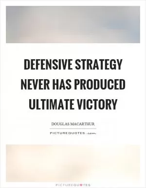 Defensive strategy never has produced ultimate victory Picture Quote #1