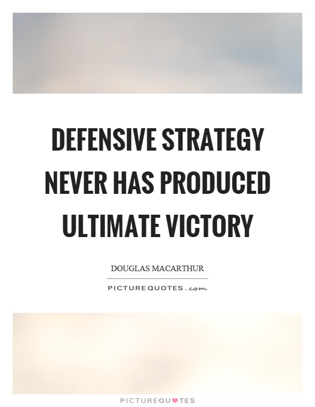 Defensive strategy never has produced ultimate victory Picture Quote #1
